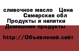 сливочное масло › Цена ­ 270 - Самарская обл. Продукты и напитки » Домашние продукты   